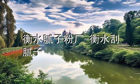 衡水膩?zhàn)臃蹚S-衡水刮膩?zhàn)?>
             </div>
             <!--文章無(wú)圖的情況下插入一張圖片end-->
              
      <p>大家好，今天小編關(guān)注到一個(gè)比較有意思的話題，就是關(guān)于衡水膩?zhàn)臃蹚S的問(wèn)題，于是小編就整理了5個(gè)相關(guān)介紹衡水膩?zhàn)臃蹚S的解答，讓我們一起看看吧。</p><ol type=