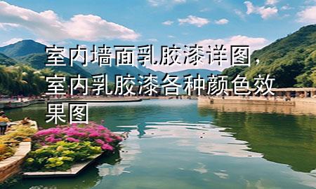 室內(nèi)墻面乳膠漆詳圖，室內(nèi)乳膠漆各種顏色效果圖