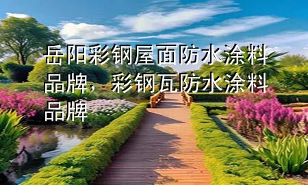 岳陽彩鋼屋面防水涂料品牌，彩鋼瓦防水涂料品牌