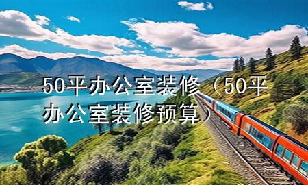50平辦公室裝修（50平辦公室裝修預(yù)算）