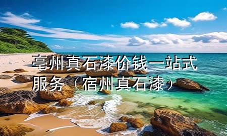亳州真石漆價(jià)錢一站式服務(wù)（宿州真石漆）