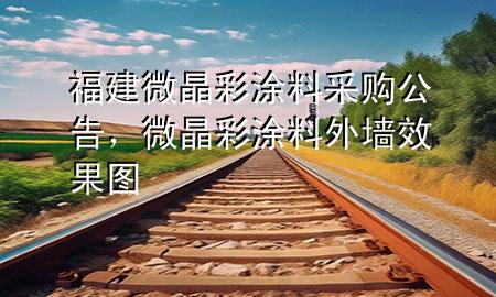 福建微晶彩涂料采購公告，微晶彩涂料外墻效果圖