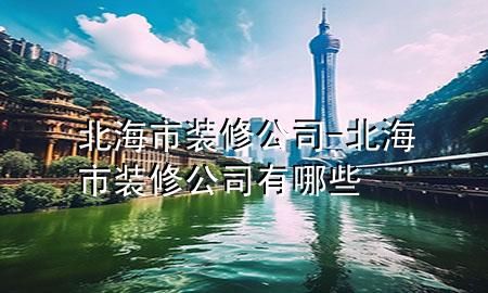 北海市裝修公司-北海市裝修公司有哪些