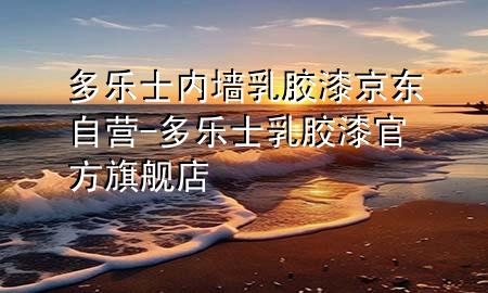 多樂士?jī)?nèi)墻乳膠漆京東自營-多樂士乳膠漆官方旗艦店
