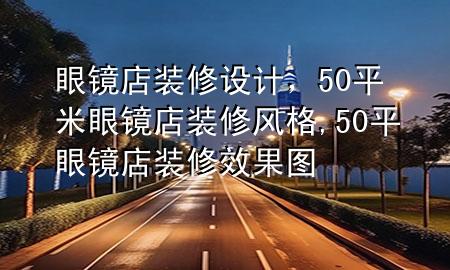 眼鏡店裝修設(shè)計(jì)，50平米眼鏡店裝修風(fēng)格,50平眼鏡店裝修效果圖