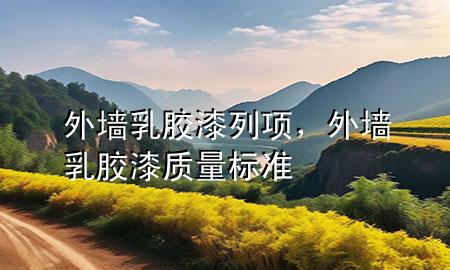 外墻乳膠漆列項(xiàng)，外墻乳膠漆質(zhì)量標(biāo)準(zhǔn)