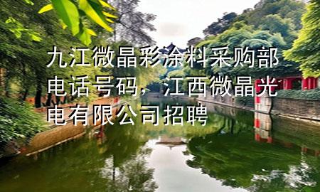 九江微晶彩涂料采購部電話號碼，江西微晶光電有限公司招聘