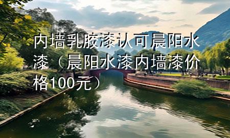 內墻乳膠漆認可晨陽水漆（晨陽水漆內墻漆價格100元）