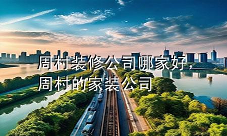 周村裝修公司哪家好，周村的家裝公司