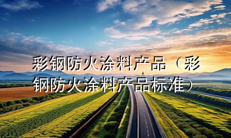 彩鋼防火涂料產品（彩鋼防火涂料產品標準）