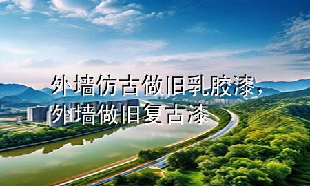 外墻仿古做舊乳膠漆，外墻做舊復(fù)古漆