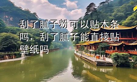 刮了膩子粉可以貼木條嗎，刮了膩子能直接貼壁紙嗎