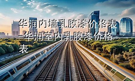 華潤內(nèi)墻乳膠漆價格表-華潤室內(nèi)乳膠漆價格表