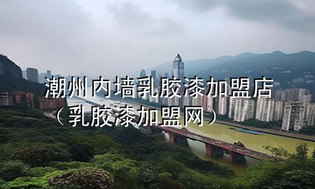 潮州內(nèi)墻乳膠漆加盟店（乳膠漆加盟網(wǎng)）