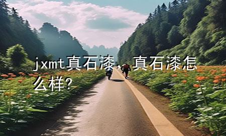 jxmt真石漆，真石漆怎么樣?