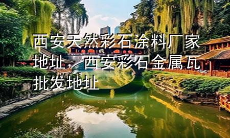 西安天然彩石涂料廠家地址，西安彩石金屬瓦批發(fā)地址
