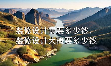 裝修設(shè)計(jì)需要多少錢(qián)，裝修設(shè)計(jì)大概要多少錢(qián)