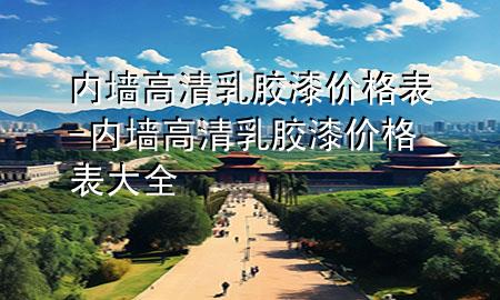 內(nèi)墻高清乳膠漆價格表-內(nèi)墻高清乳膠漆價格表大全