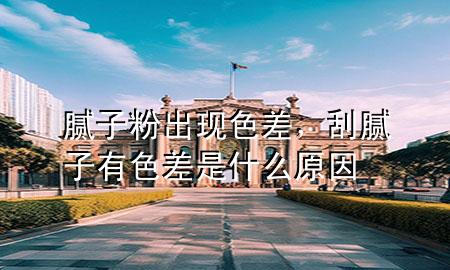 膩子粉出現(xiàn)色差，刮膩子有色差是什么原因