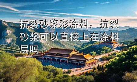 抗裂砂漿彩涂料，抗裂砂漿可以直接上在涂料層嗎