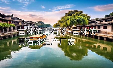 吉林仿真石漆-吉林仿真石漆生產(chǎn)廠家