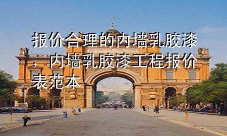 報價合理的內(nèi)墻乳膠漆，內(nèi)墻乳膠漆工程報價表范本