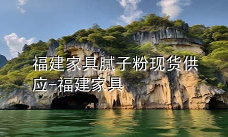 福建家具膩子粉現(xiàn)貨供應-福建 家具