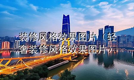 裝修風(fēng)格效果圖片（輕奢裝修風(fēng)格效果圖片）