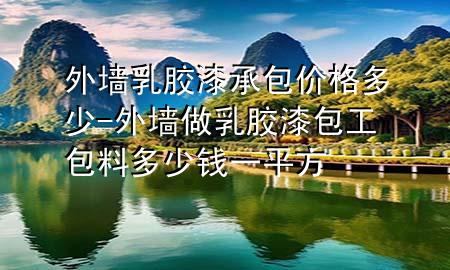 外墻乳膠漆承包價格多少-外墻做乳膠漆包工包料多少錢一平方