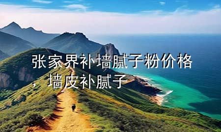 張家界補(bǔ)墻膩?zhàn)臃蹆r(jià)格，墻皮補(bǔ)膩?zhàn)?>
             </div>
             <!--文章無(wú)圖的情況下插入一張圖片end-->
              
      <p>本篇文章給大家談?wù)剰埣医缪a(bǔ)墻膩?zhàn)臃蹆r(jià)格，以及墻皮補(bǔ)膩?zhàn)訉?duì)應(yīng)的知識(shí)點(diǎn)，希望對(duì)各位有所幫助，不要忘了收***本站喔。
今天給各位分享張家界補(bǔ)墻膩?zhàn)臃蹆r(jià)格的知識(shí)，其中也會(huì)對(duì)墻皮補(bǔ)膩?zhàn)舆M(jìn)行解釋?zhuān)绻芘銮山鉀Q***現(xiàn)在面臨的問(wèn)題，別忘了關(guān)注本站，現(xiàn)在開(kāi)始吧！</p><ol type=