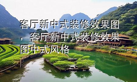 客廳新中式裝修效果圖，客廳新中式裝修效果圖中式風(fēng)格