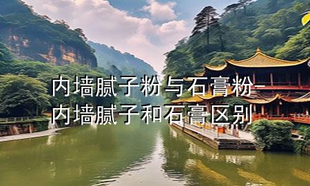 內墻膩子粉與石膏粉-內墻膩子和石膏區(qū)別