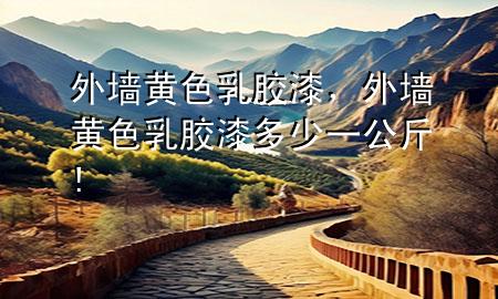 外墻黃色乳膠漆，外墻黃色乳膠漆多少一公斤!