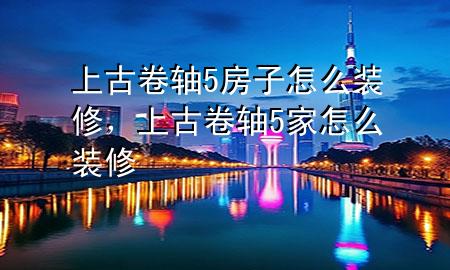 上古卷軸5房子怎么裝修，上古卷軸5家怎么裝修