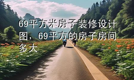 69平方米房子裝修設計圖，69平方的房子房間多大