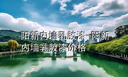 陽新內(nèi)墻乳膠漆-陽新內(nèi)墻乳膠漆價(jià)格