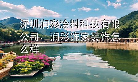 深圳潤(rùn)彩涂料科技有限公司，潤(rùn)彩飾家裝飾怎么樣