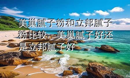 美巢膩?zhàn)臃酆土钅佔(zhàn)臃郾容^，美巢膩?zhàn)雍眠€是立邦膩?zhàn)雍?>
             </div>
             <!--文章無(wú)圖的情況下插入一張圖片end-->
              
      <p>本篇文章給大家談?wù)劽莱材佔(zhàn)臃酆土钅佔(zhàn)臃郾容^，以及美巢膩?zhàn)雍眠€是立邦膩?zhàn)雍脤?duì)應(yīng)的知識(shí)點(diǎn)，希望對(duì)各位有所幫助，不要忘了收***本站喔。
今天給各位分享美巢膩?zhàn)臃酆土钅佔(zhàn)臃郾容^的知識(shí)，其中也會(huì)對(duì)美巢膩?zhàn)雍眠€是立邦膩?zhàn)雍眠M(jìn)行解釋，如果能碰巧解決***現(xiàn)在面臨的問(wèn)題，別忘了關(guān)注本站，現(xiàn)在開始吧！</p><ol type=