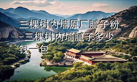 三棵樹(shù)內(nèi)墻原廠膩?zhàn)臃?三棵樹(shù)內(nèi)墻膩?zhàn)佣嗌馘X一包