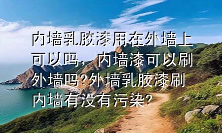 內(nèi)墻乳膠漆用在外墻上可以嗎，內(nèi)墻漆可以刷外墻嗎?外墻乳膠漆刷內(nèi)墻有沒有污染?