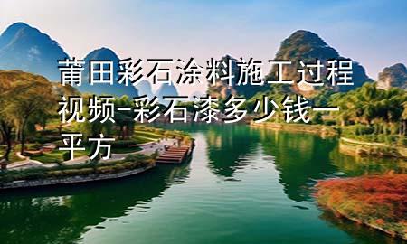 莆田彩石涂料施工過程視頻-彩石漆多少錢一平方