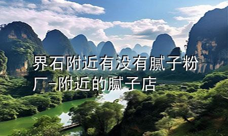 界石附近有沒有膩?zhàn)臃蹚S-附近的膩?zhàn)拥?>
             </div>
             <!--文章無圖的情況下插入一張圖片end-->
              
      <p>大家好，今天小編關(guān)注到一個(gè)比較有意思的話題，就是關(guān)于界石附近有沒有膩?zhàn)臃蹚S的問題，于是小編就整理了5個(gè)相關(guān)介紹界石附近有沒有膩?zhàn)臃蹚S的解答，讓我們一起看看吧。</p><ol type=