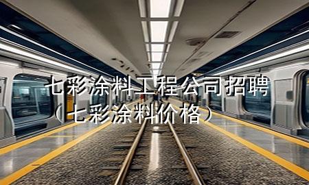 七彩涂料工程公司招聘（七彩涂料價(jià)格）