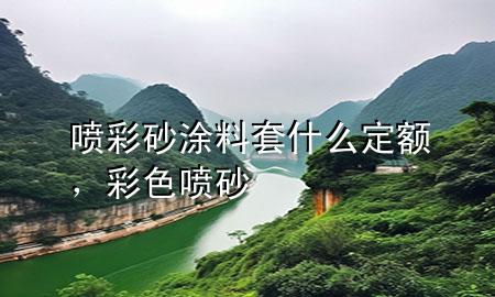 噴彩砂涂料套什么定額，彩色噴砂