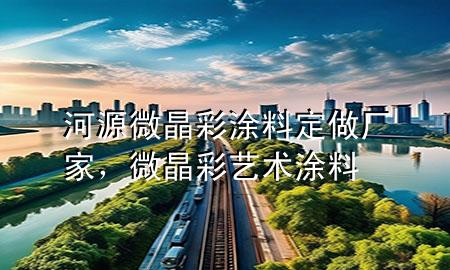 河源微晶彩涂料定做廠家，微晶彩藝術(shù)涂料