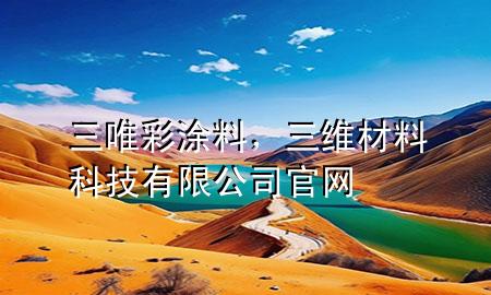 三唯彩涂料，三維材料科技有限公司官網(wǎng)
