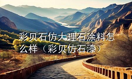 彩貝石仿大理石涂料怎么樣（彩貝仿石漆）