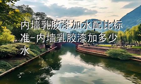 內(nèi)墻乳膠漆加水配比標準-內(nèi)墻乳膠漆加多少水