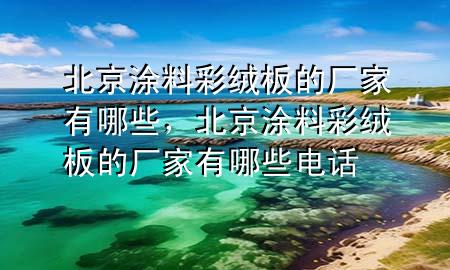 北京涂料彩絨板的廠家有哪些，北京涂料彩絨板的廠家有哪些電話