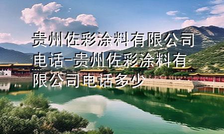 貴州佐彩涂料有限公司電話-貴州佐彩涂料有限公司電話多少